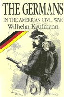 The Germans in the American Civil War by Wilhelm Kaufman, edited by Don Heinrich Tolzmann